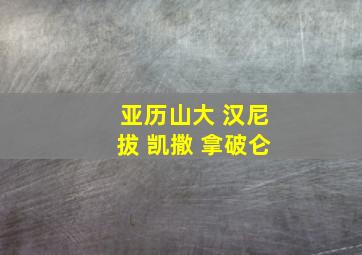 亚历山大 汉尼拔 凯撒 拿破仑